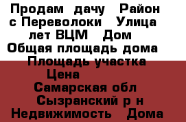 Продам  дачу › Район ­ с.Переволоки › Улица ­ 25 лет ВЦМ › Дом ­ 7 › Общая площадь дома ­ 30 › Площадь участка ­ 5 › Цена ­ 250 000 - Самарская обл., Сызранский р-н Недвижимость » Дома, коттеджи, дачи продажа   